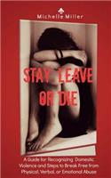 Stay, Leave, or Die: A Guide for Recognizing Domestic Violence and Steps to Break Free from Verbal, Physical, or Emotional Abuse