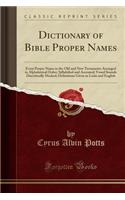 Dictionary of Bible Proper Names: Every Proper Name in the Old and New Testaments Arranged in Alphabetical Order; Syllabified and Accented; Vowel Sounds Diacritically Marked; Definitions Given in Latin and English (Classic Reprint)