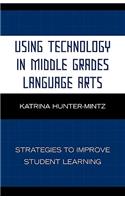 Using Technology in Middle Grades Language Arts: Strategies to Improve Student Learning