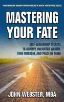 Mastering Your Fate: Self-Leadership Secrets to Achieve Unlimited Wealth, Time Freedom, and Peace of Mind
