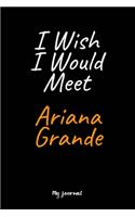 I Wish I Would Meet Ariana Grande