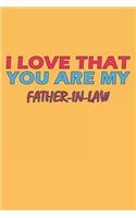 I Love That You Are My Father-In-Law: Lined Notebook, Journal, Organizer, Diary, Composition Notebook, Gifts for the Family, Friends or the Best Father-In-Law in the World: Lined Noteboo