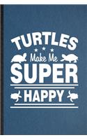 Turtles Make Me Super Happy