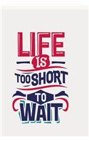 Life is too short to wait