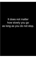 It does not matter how slowly you go as long as you do not stop.