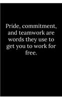 Pride, commitment, and teamwork are words they use to get you to work for free.