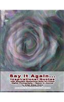 Say it Again... Inspirational Quotes with Beautiful Mysterious Rose Art Prints Digital Photography + Space to Journal by Artist Grace Divine