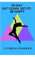 90 Day Eat Clean, Get Fit, Be Happy: Fitness Planner
