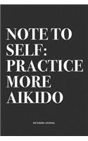 Note To Self: Practice More Aikido: A 6x9 Inch Notebook Journal Diary With A Bold Text Font Slogan On A Matte Cover and 120 Blank Lined Pages Makes A Great Altern