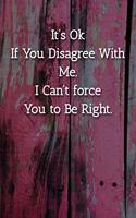 It's Ok If You Disagree With Me. I Can't force You to Be Right. Notebook: Lined Journal, 120 Pages, 6 x 9, Gift For Office Secret Santa, Co-Worker, Boss, Manager Journal, Pink Fence Matte Finish