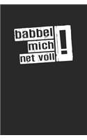 Babbel mich net voll !: Babbel mich net voll Notizbuch mit punkteraster 120 Seiten in weiß. Lustiger Spruch auf dem Notizheft mit dem Frankfurter Dialekt