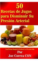 50 Recetas de Jugos para Disminuir Su Presión Arterial: Una Forma Simple de Reducir La Presión Alta