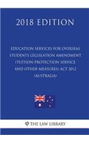 Education Services for Overseas Students Legislation Amendment (Tuition Protection Service and Other Measures) Act 2012 (Australia) (2018 Edition)