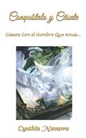 ¡Conquístalo y Cásate!: Cásate Con El Hombre Que Amas...