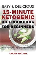 Easy and Delicious 15-Minute Ketogenic Diet Cookbook for Beginners: Low Carb Ketogenic Cookbook with Easy Guide to Burn Fats and Lose Weight Faster - Ketogenic Diet Recipes to Reach Ketosis Faster