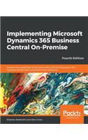 Implementing Microsoft Dynamics 365 Business Central On-Premise: Explore the capabilities of Dynamics NAV 2018 and Dynamics 365 Business Central and implement them efficiently, 4th Edition