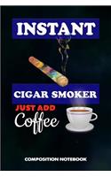 Instant Cigar Smoker Just Add Coffee: Composition Notebook, Birthday Journal for Cigar Lovers to Write on