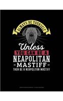 Always Be Yourself Unless You Can Be a Neapolitan Mastiff Then Be a Neapolitan Mastiff