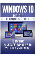 Windows 10: The 2017 Updated User Guide to Master Microsoft Windows 10 with Tips and Tricks