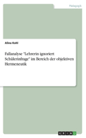 Fallanalyse "Lehrerin ignoriert Schülerinfrage" im Bereich der objektiven Hermeneutik