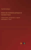 Histoire des institutions politiques de l'ancienne France: L'Empire romain, Les Germains, La royauté mérovingienne - Tome 1