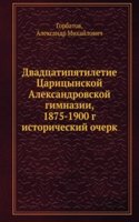 Dvadtsatipyatiletie Tsaritsynskoj Aleksandrovskoj gimnazii, 1875-1900 g.