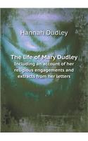 The Life of Mary Dudley Including an Account of Her Religious Engagements and Extracts from Her Letters