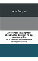 Differences in Judgment about Water-Baptism No Bar to Communion Or, to Communicate with Saints as Saints Proved Lawful