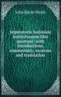 Imperatoris Iustiniani Institutionum libri quattuor; with introductions, commentary, excursus and translation