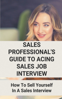 Sales Professional's Guide To Acing Sales Job Interview: How To Sell Yourself In A Sales Interview: Sales Interview Questions