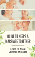 Guide To Keeps A Marriage Together: Learn To Avoid Common Mistakes: Elements Of A Successful Marriage