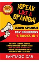 LEARN SPANISH FOR BEGINNERS ¡Speak Like a Spanish! 6 BOOKS IN 1