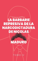Barbarie Represiva de la Narcodictadura de Nicolás Maduro: Tomo IV