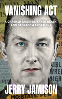 Vanishing ACT: A Crashed Airliner, Faked Death, and Backroom Abortions