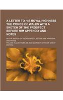 A   Letter to His Royal Highness the Prince of Wales with a Sketch of the Prospect Before Him Appendix and Notes; With a Sketch of the Prospect Before