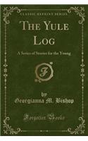 The Yule Log: A Series of Stories for the Young (Classic Reprint)