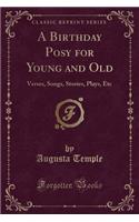 A Birthday Posy for Young and Old: Verses, Songs, Stories, Plays, Etc (Classic Reprint)