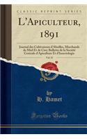 L'Apiculteur, 1891, Vol. 35: Journal Des Cultivateurs d'Abeilles, Marchands de Miel Et de Cire; Bulletin de la Sociï¿½tï¿½ Centrale d'Apiculture Et d'Insectologie (Classic Reprint)