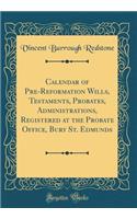 Calendar of Pre-Reformation Wills, Testaments, Probates, Administrations, Registered at the Probate Office, Bury St. Edmunds (Classic Reprint)