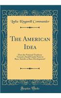 The American Idea: Does the National Tendency Toward a Small Family Point to Race, Suicide or Race Development? (Classic Reprint)