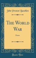 The World War: Poems (Classic Reprint)