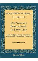 Die Neumark Brandenburg Im Jahre 1337: Oder Markgraf Ludwig's Des Aelteren NeumÃ¤rkisches Landbuch Aus Dieser Zeit (Classic Reprint)