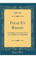 Folie Et Raison: Comï¿½die, En Un Acte Et En Vers, Mï¿½lï¿½e de Vaudevillï¿½s (Classic Reprint)
