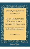 De la Démonialité Et des Animaux Incubes Et Succubes: Ou l'On Prouve qu'Il Existe sur Terre des Créatures Raisonnables Autres Que l'Homme, Ayant Comme Lui un Corps Et une Âme, Naissant Et Mourant Comme Lui, Rachetées par N.-S. Jésus Christ Et Capab