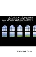 A Critical and Grammatical Commentary on the Pastoral Epistles, with a Revised Translation