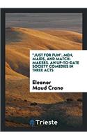 Just for Fun. Men, Maids, and Match-Makers. an Up-To-Date Society Comedies in Three Acts