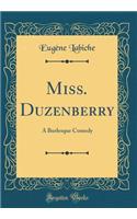 Miss. Duzenberry: A Burlesque Comedy (Classic Reprint): A Burlesque Comedy (Classic Reprint)