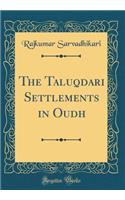 The Taluqdari Settlements in Oudh (Classic Reprint)