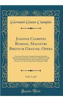 Joannis Ciampini Romani, Magistri Brevium Gratiae, Opera, Vol. 1 of 3: Acesserunt Eiusdem Ciampini Opuscula Quaedam Selectiora Item Appendix, Seu Notae, in Quibus Nonnulla Post Eius Obitum Innovata Recensentur; Ac Demum Auctoris Vita, Nunc Primùm I