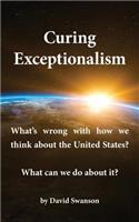 Curing Exceptionalism: What's wrong with how we think about the United States? What can we do about it?